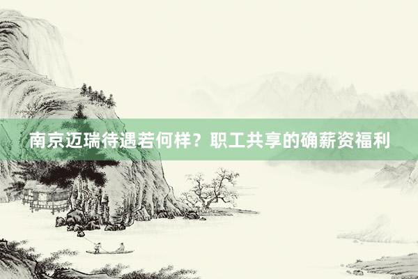 南京迈瑞待遇若何样？职工共享的确薪资福利